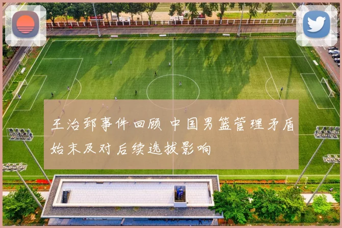 王治郅事件回顾 中国男篮管理矛盾始末及对后续选拔影响