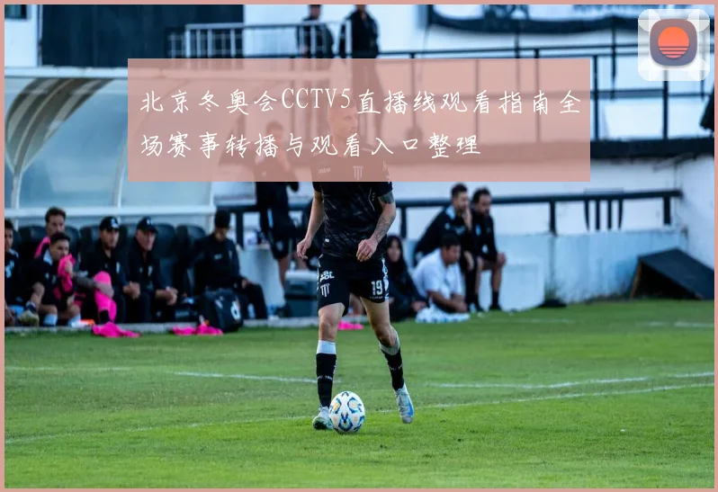 北京冬奥会CCTV5直播线观看指南全场赛事转播与观看入口整理