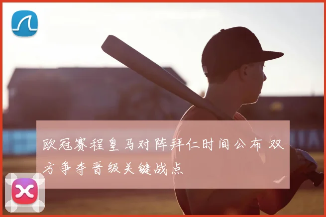 欧冠赛程皇马对阵拜仁时间公布 双方争夺晋级关键战点