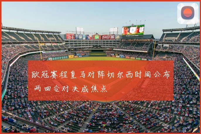 欧冠赛程皇马对阵切尔西时间公布 两回合对决成焦点