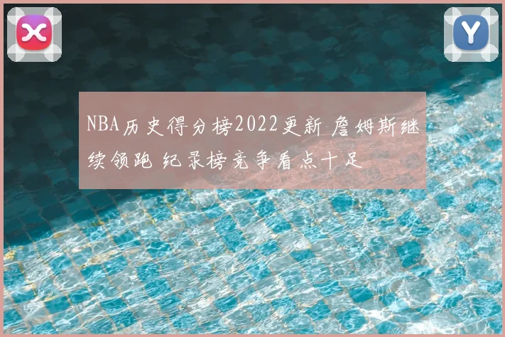NBA历史得分榜2022更新 詹姆斯继续领跑 纪录榜竞争看点十足