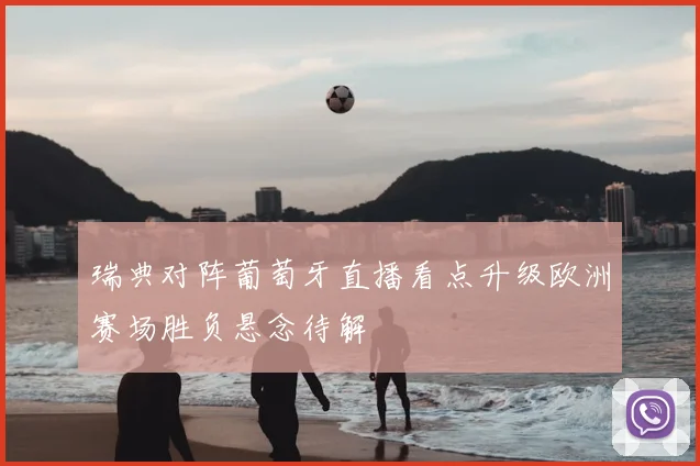 瑞典对阵葡萄牙直播看点升级欧洲赛场胜负悬念待解