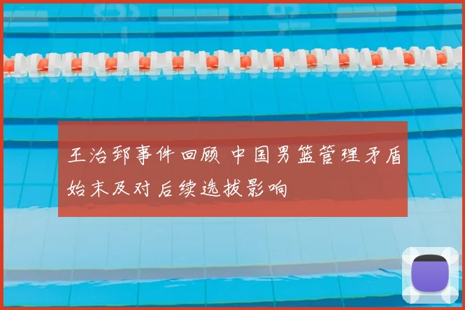 王治郅事件回顾 中国男篮管理矛盾始末及对后续选拔影响