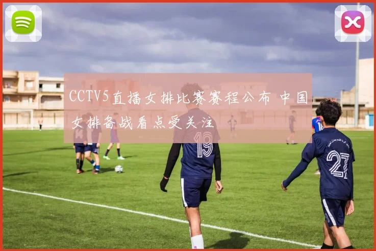 CCTV5直播女排比赛赛程公布 中国女排备战看点受关注