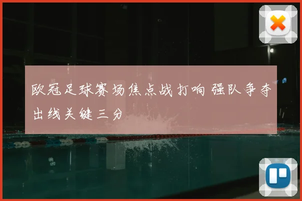 欧冠足球赛场焦点战打响 强队争夺出线关键三分