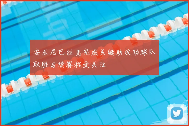 安东尼巴拉克完成关键助攻助球队取胜后续赛程受关注