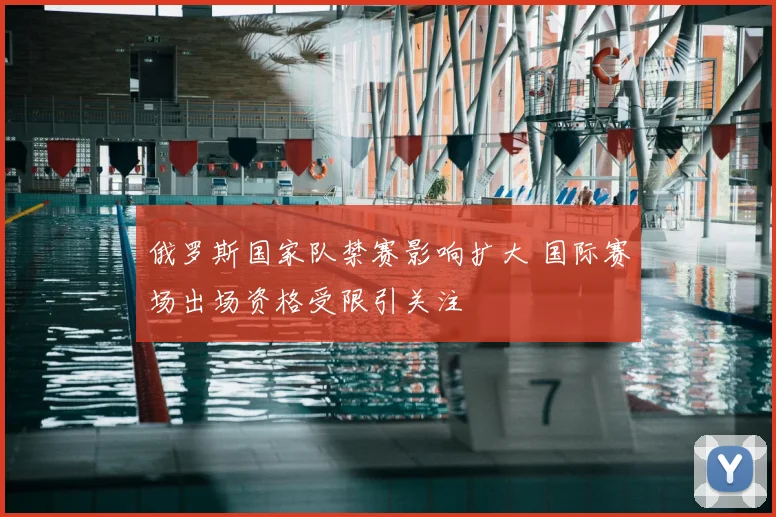 俄罗斯国家队禁赛影响扩大 国际赛场出场资格受限引关注