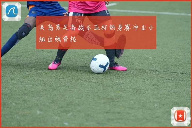 关岛男足备战东亚杯热身赛冲击小组出线资格